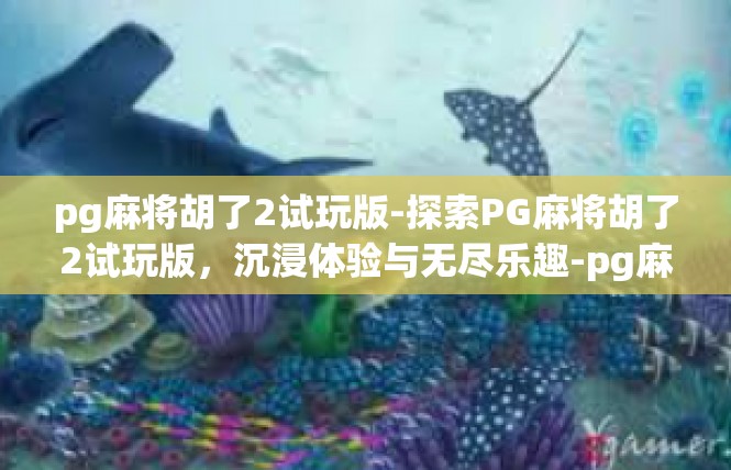 pg麻将胡了2试玩版-探索PG麻将胡了2试玩版，沉浸体验与无尽乐趣-pg麻将胡了2试玩版