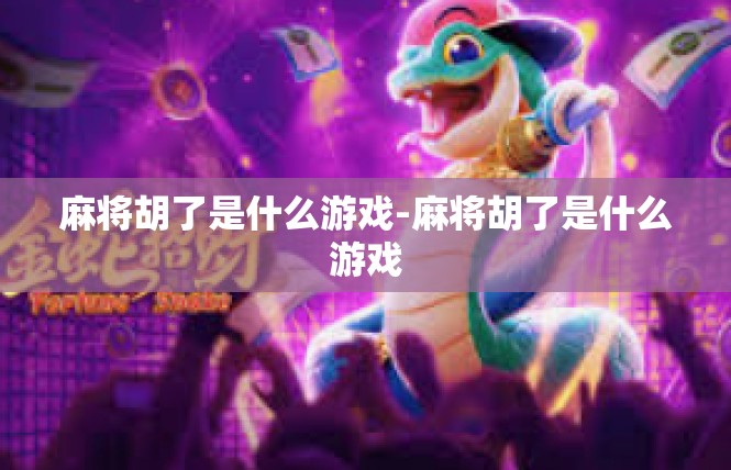 麻将胡了是什么游戏-麻将胡了是什么游戏