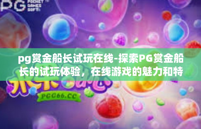 pg赏金船长试玩在线-探索PG赏金船长的试玩体验，在线游戏的魅力和特色-pg赏金船长试玩在线