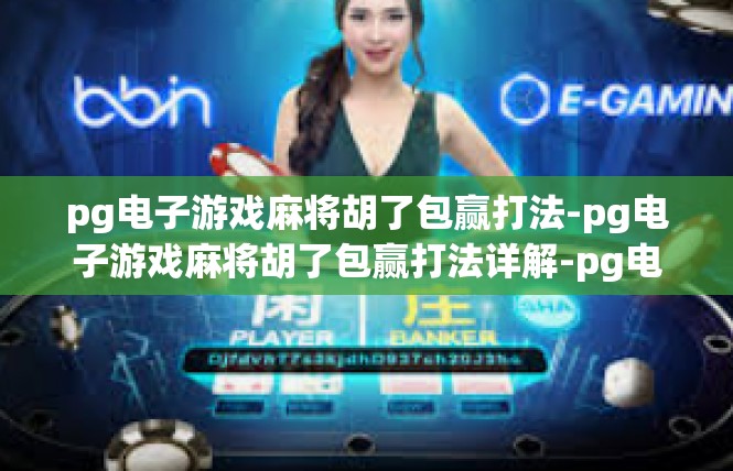 pg电子游戏麻将胡了包赢打法-pg电子游戏麻将胡了包赢打法详解-pg电子游戏麻将胡了包赢打法