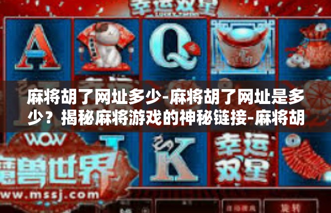 麻将胡了网址多少-麻将胡了网址是多少？揭秘麻将游戏的神秘链接-麻将胡了网址多少