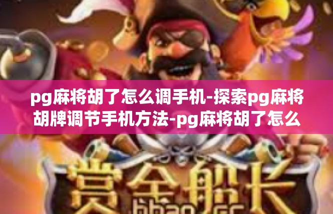 pg麻将胡了怎么调手机-探索pg麻将胡牌调节手机方法-pg麻将胡了怎么调手机