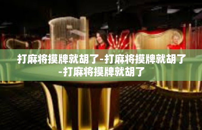 打麻将摸牌就胡了-打麻将摸牌就胡了-打麻将摸牌就胡了