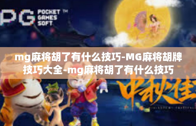 mg麻将胡了有什么技巧-MG麻将胡牌技巧大全-mg麻将胡了有什么技巧