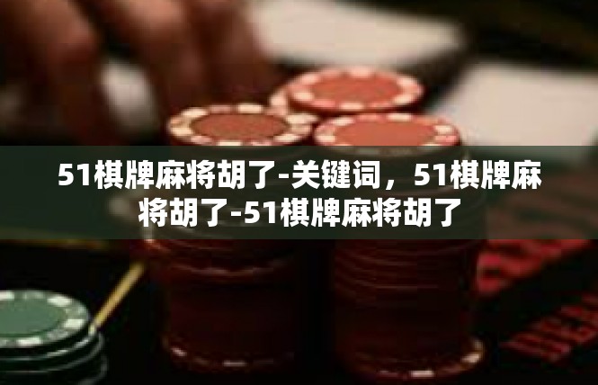 51棋牌麻将胡了-关键词，51棋牌麻将胡了-51棋牌麻将胡了