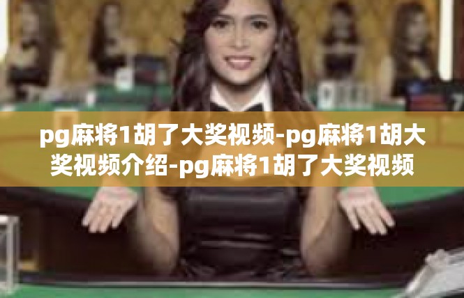 pg麻将1胡了大奖视频-pg麻将1胡大奖视频介绍-pg麻将1胡了大奖视频