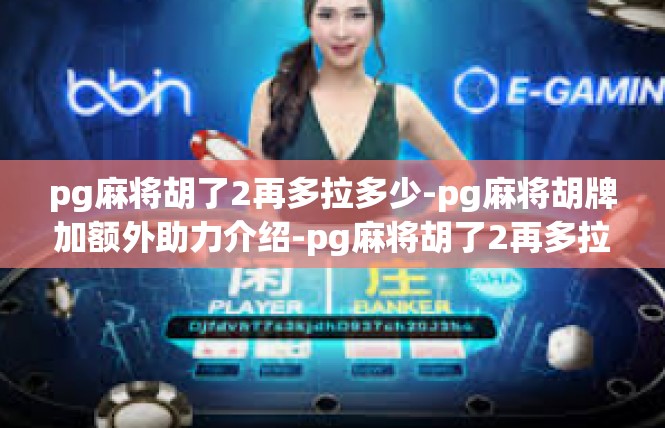 pg麻将胡了2再多拉多少-pg麻将胡牌加额外助力介绍-pg麻将胡了2再多拉多少