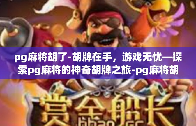 pg麻将胡了-胡牌在手，游戏无忧—探索pg麻将的神奇胡牌之旅-pg麻将胡了