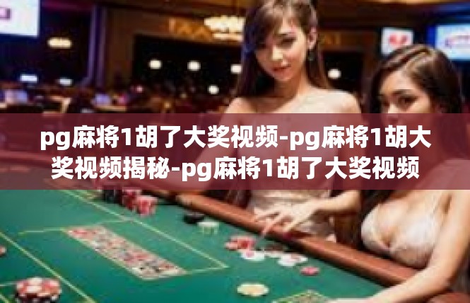 pg麻将1胡了大奖视频-pg麻将1胡大奖视频揭秘-pg麻将1胡了大奖视频