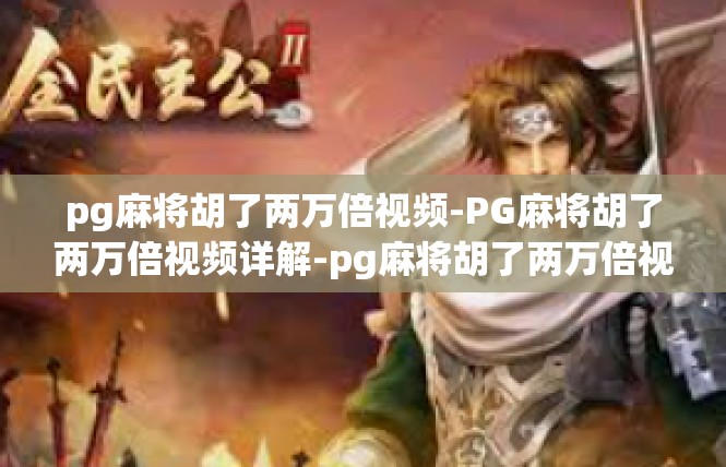 pg麻将胡了两万倍视频-PG麻将胡了两万倍视频详解-pg麻将胡了两万倍视频