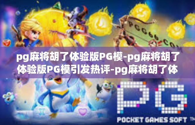 pg麻将胡了体验版PG模-pg麻将胡了体验版PG模引发热评-pg麻将胡了体验版PG模