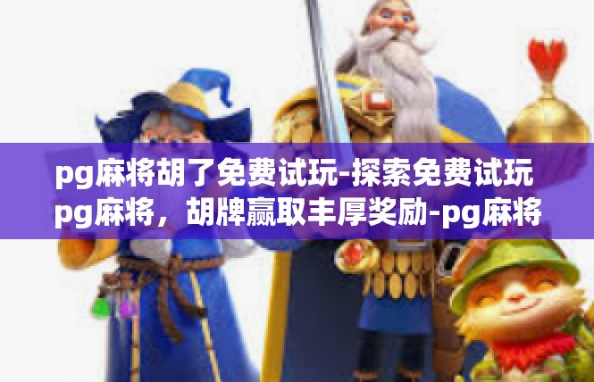 pg麻将胡了免费试玩-探索免费试玩 pg麻将，胡牌赢取丰厚奖励-pg麻将胡了免费试玩