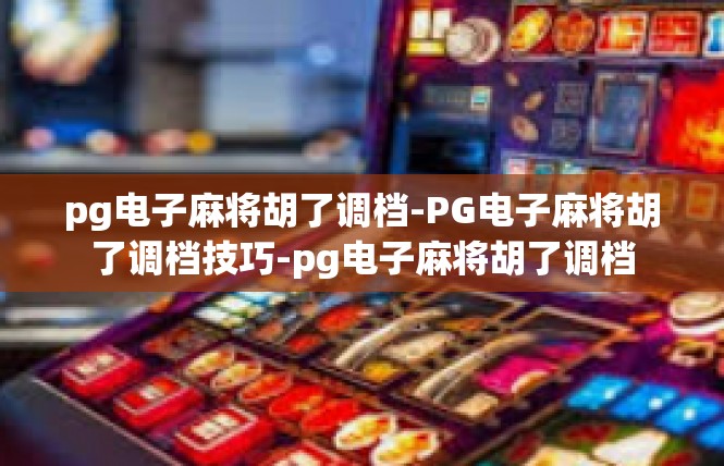 pg电子麻将胡了调档-PG电子麻将胡了调档技巧-pg电子麻将胡了调档