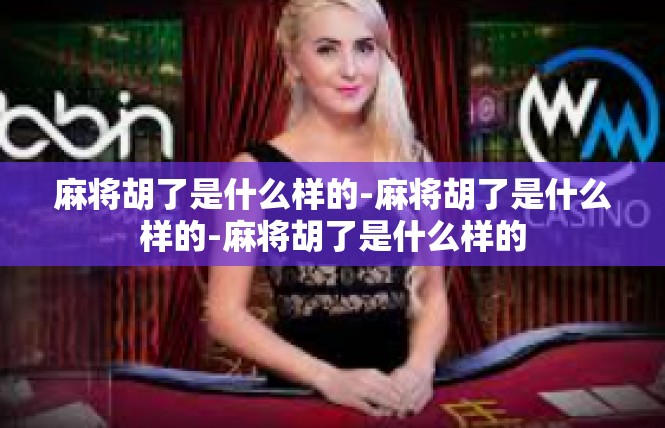 麻将胡了是什么样的-麻将胡了是什么样的-麻将胡了是什么样的