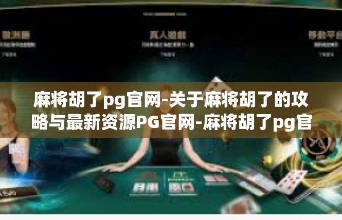 麻将胡了pg官网-关于麻将胡了的攻略与最新资源PG官网-麻将胡了pg官网
