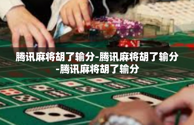 腾讯麻将胡了输分-腾讯麻将胡了输分-腾讯麻将胡了输分