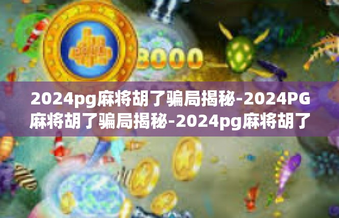 2024pg麻将胡了骗局揭秘-2024PG麻将胡了骗局揭秘-2024pg麻将胡了骗局揭秘