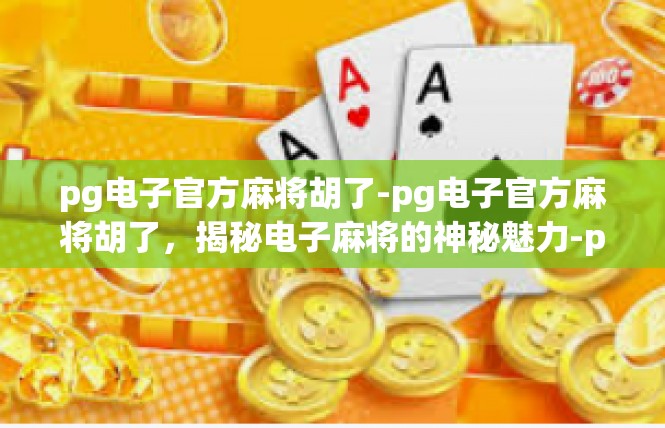 pg电子官方麻将胡了-pg电子官方麻将胡了，揭秘电子麻将的神秘魅力-pg电子官方麻将胡了