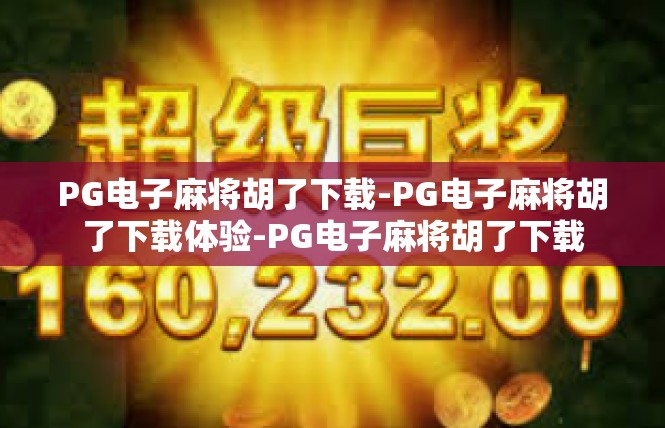 PG电子麻将胡了下载-PG电子麻将胡了下载体验-PG电子麻将胡了下载