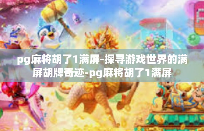pg麻将胡了1满屏-探寻游戏世界的满屏胡牌奇迹-pg麻将胡了1满屏