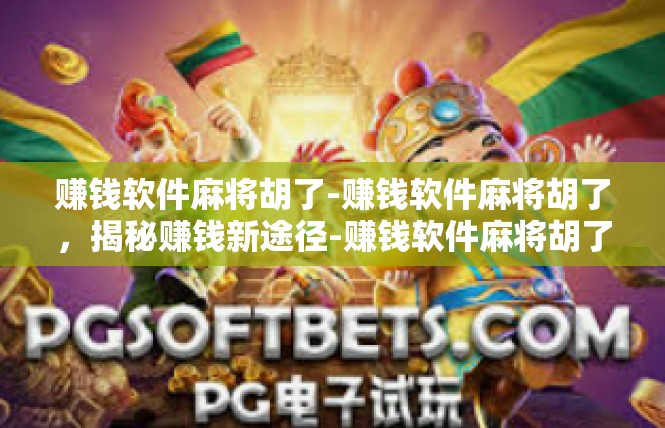 赚钱软件麻将胡了-赚钱软件麻将胡了，揭秘赚钱新途径-赚钱软件麻将胡了