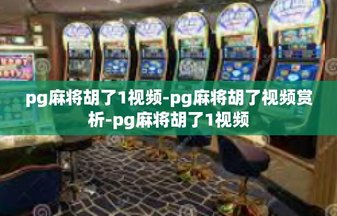 pg麻将胡了1视频-pg麻将胡了视频赏析-pg麻将胡了1视频