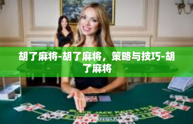 胡了麻将-胡了麻将，策略与技巧-胡了麻将