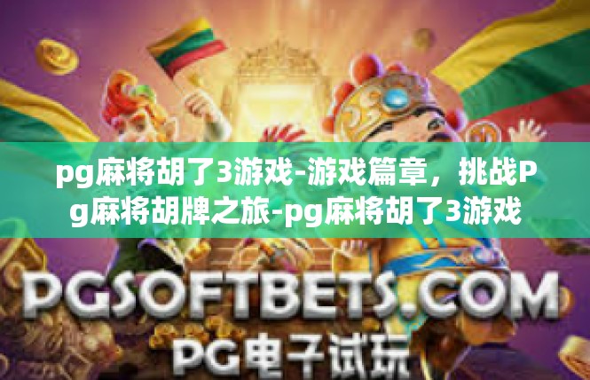 pg麻将胡了3游戏-游戏篇章，挑战Pg麻将胡牌之旅-pg麻将胡了3游戏