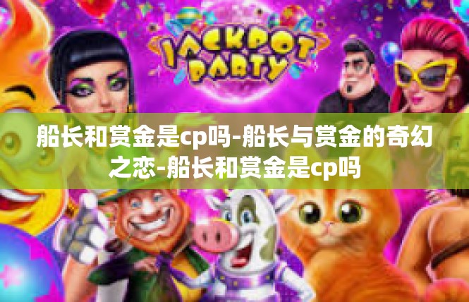 船长和赏金是cp吗-船长与赏金的奇幻之恋-船长和赏金是cp吗