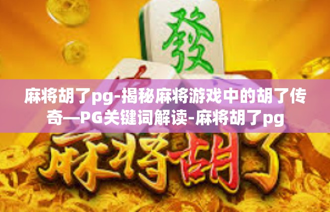 麻将胡了pg-揭秘麻将游戏中的胡了传奇—PG关键词解读-麻将胡了pg