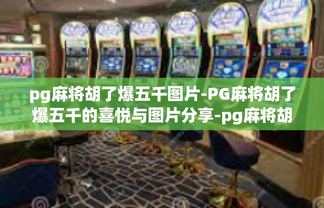 pg麻将胡了爆五千图片-PG麻将胡了爆五千的喜悦与图片分享-pg麻将胡了爆五千图片