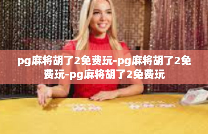 pg麻将胡了2免费玩-pg麻将胡了2免费玩-pg麻将胡了2免费玩