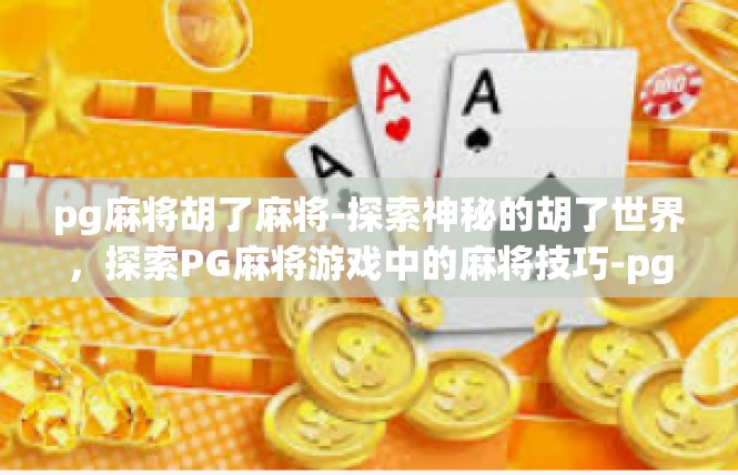 pg麻将胡了麻将-探索神秘的胡了世界，探索PG麻将游戏中的麻将技巧-pg麻将胡了麻将