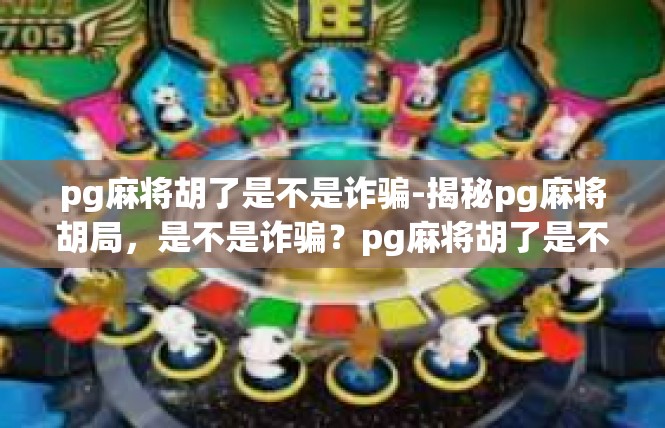 pg麻将胡了是不是诈骗-揭秘pg麻将胡局，是不是诈骗？pg麻将胡了是不是诈骗