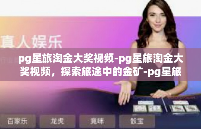 pg星旅淘金大奖视频-pg星旅淘金大奖视频，探索旅途中的金矿-pg星旅淘金大奖视频