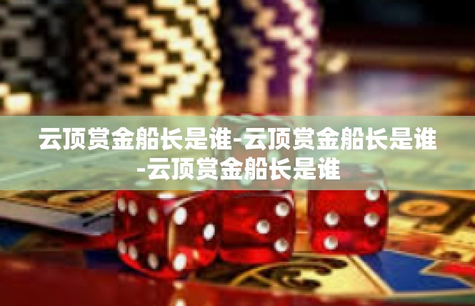 云顶赏金船长是谁-云顶赏金船长是谁-云顶赏金船长是谁