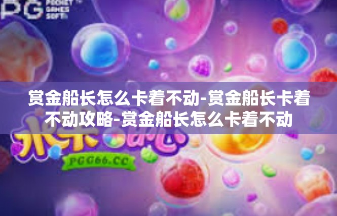 赏金船长怎么卡着不动-赏金船长卡着不动攻略-赏金船长怎么卡着不动