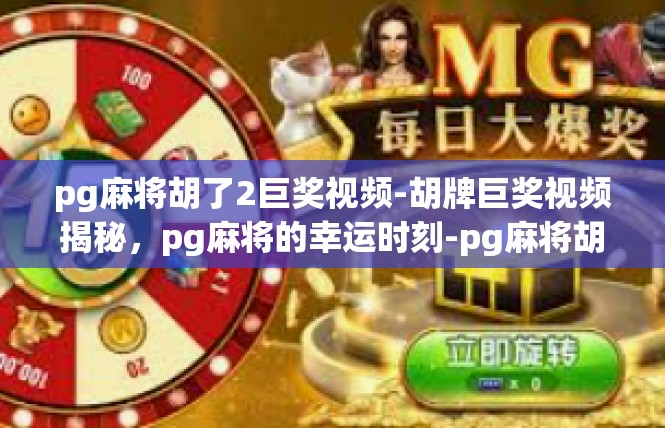 pg麻将胡了2巨奖视频-胡牌巨奖视频揭秘，pg麻将的幸运时刻-pg麻将胡了2巨奖视频