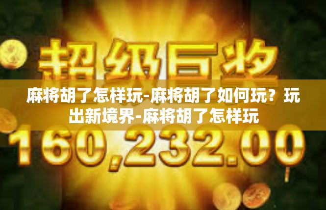 麻将胡了怎样玩-麻将胡了如何玩？玩出新境界-麻将胡了怎样玩