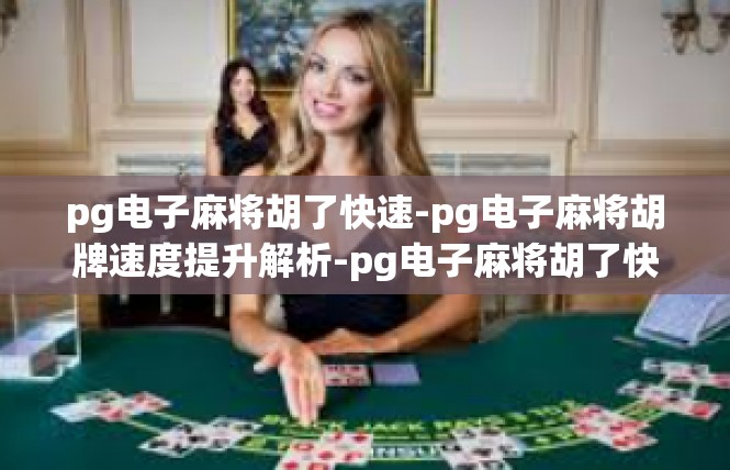 pg电子麻将胡了快速-pg电子麻将胡牌速度提升解析-pg电子麻将胡了快速