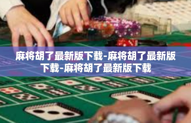 麻将胡了最新版下载-麻将胡了最新版下载-麻将胡了最新版下载