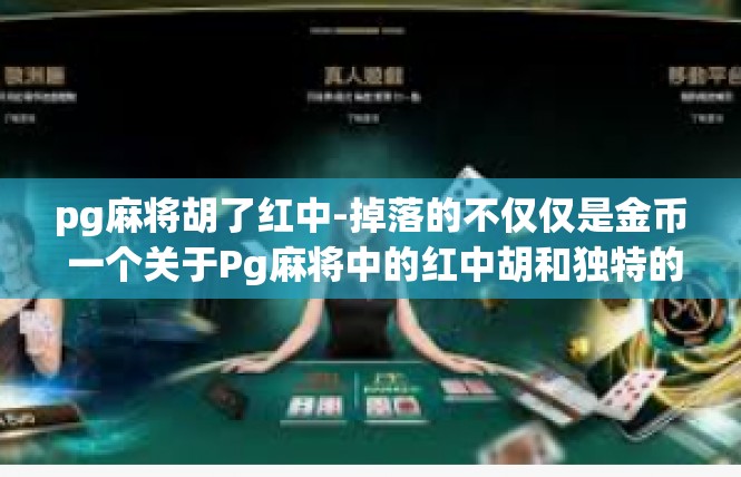 pg麻将胡了红中-掉落的不仅仅是金币 一个关于Pg麻将中的红中胡和独特的收获体验-pg麻将胡了红中