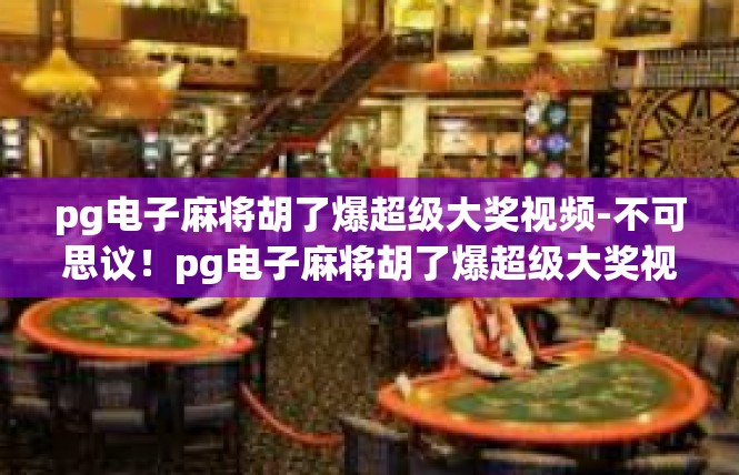pg电子麻将胡了爆超级大奖视频-不可思议！pg电子麻将胡了爆超级大奖视频揭秘-pg电子麻将胡了爆超级大奖视频
