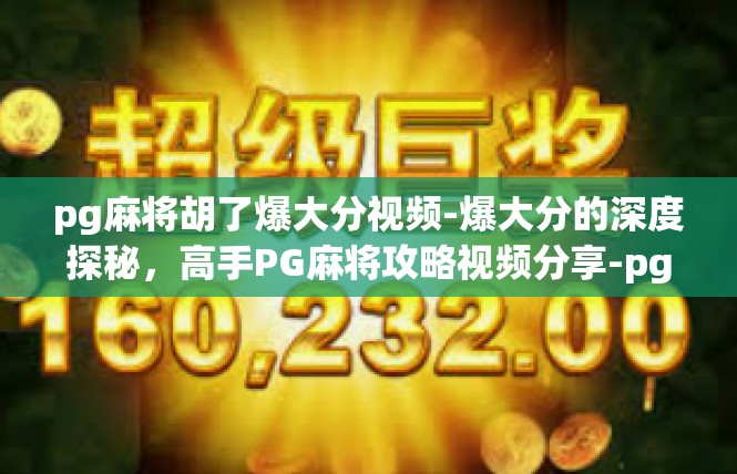 pg麻将胡了爆大分视频-爆大分的深度探秘，高手PG麻将攻略视频分享-pg麻将胡了爆大分视频