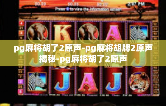 pg麻将胡了2原声-pg麻将胡牌2原声揭秘-pg麻将胡了2原声