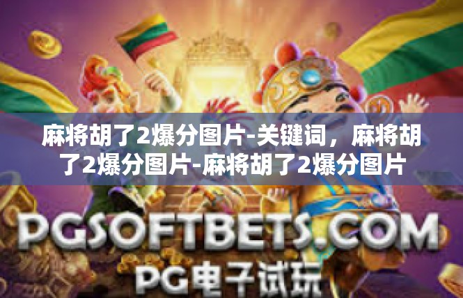 麻将胡了2爆分图片-关键词，麻将胡了2爆分图片-麻将胡了2爆分图片