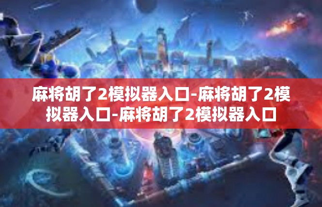 麻将胡了2模拟器入口-麻将胡了2模拟器入口-麻将胡了2模拟器入口