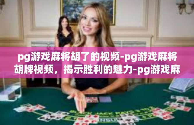 pg游戏麻将胡了的视频-pg游戏麻将胡牌视频，揭示胜利的魅力-pg游戏麻将胡了的视频