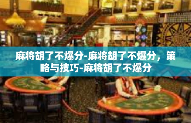 麻将胡了不爆分-麻将胡了不爆分，策略与技巧-麻将胡了不爆分