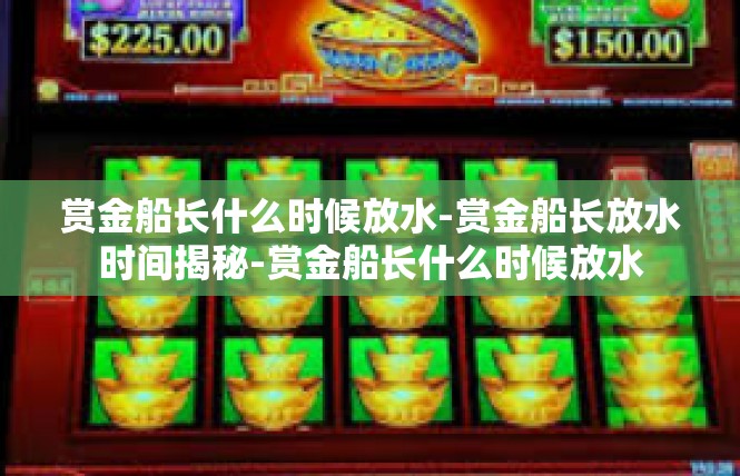 赏金船长什么时候放水-赏金船长放水时间揭秘-赏金船长什么时候放水
